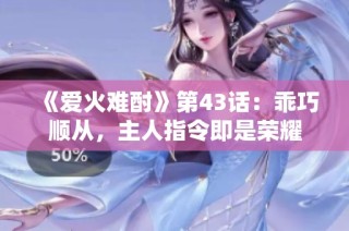 《爱火难酎》第43话：乖巧顺从，主人指令即是荣耀