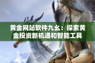 黄金网站软件九幺：探索黄金投资新机遇和智能工具