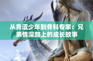从青涩少年到骨科专家：兄弟情深路上的成长故事