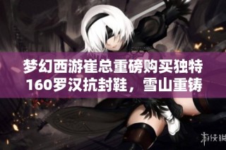 梦幻西游崔总重磅购买独特160罗汉抗封鞋，雪山重铸新希望