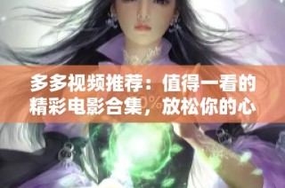 多多视频推荐：值得一看的精彩电影合集，放松你的心情