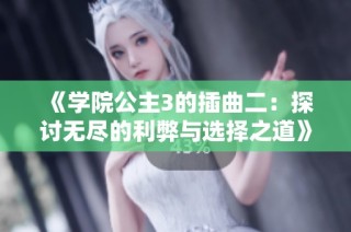 《学院公主3的插曲二：探讨无尽的利弊与选择之道》
