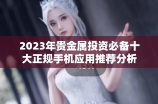 2023年贵金属投资必备十大正规手机应用推荐分析