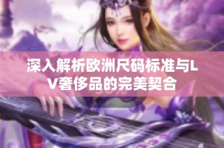 深入解析欧洲尺码标准与LV奢侈品的完美契合