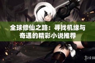 全球修仙之路：寻找机缘与奇遇的精彩小说推荐