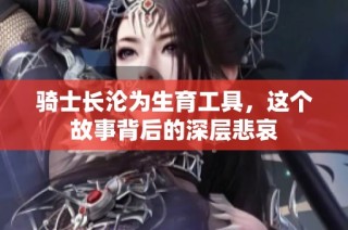 骑士长沦为生育工具，这个故事背后的深层悲哀