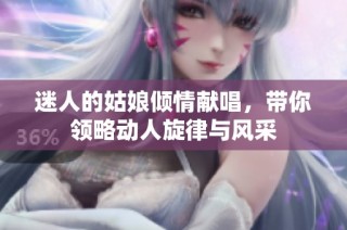迷人的姑娘倾情献唱，带你领略动人旋律与风采