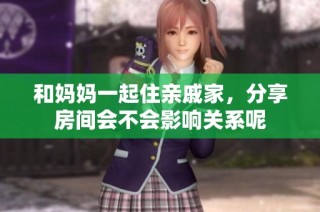 和妈妈一起住亲戚家，分享房间会不会影响关系呢