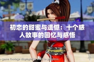 初恋的甜蜜与遗憾：十个感人故事的回忆与感悟