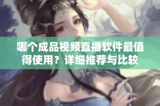哪个成品视频直播软件最值得使用？详细推荐与比较