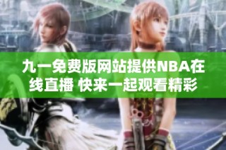 九一免费版网站提供NBA在线直播 快来一起观看精彩赛事