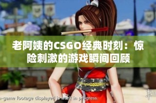 老阿姨的CSGO经典时刻：惊险刺激的游戏瞬间回顾