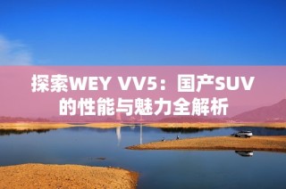 探索WEY VV5：国产SUV的性能与魅力全解析