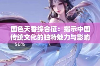 国色天香综合征：揭示中国传统文化的独特魅力与影响力