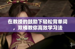 在教授的鼓励下轻松背单词，双楠教你高效学习法