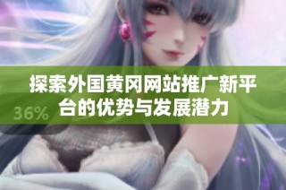 探索外国黄冈网站推广新平台的优势与发展潜力
