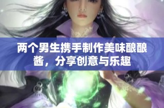 两个男生携手制作美味酿酿酱，分享创意与乐趣