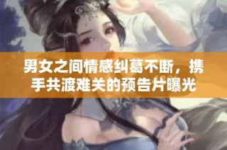 男女之间情感纠葛不断，携手共渡难关的预告片曝光