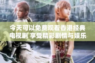 今天可以免费观看香港经典电视剧 享受精彩剧情与娱乐时光