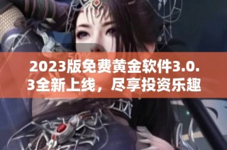 2023版免费黄金软件3.0.3全新上线，尽享投资乐趣