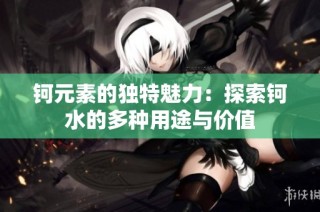 钶元素的独特魅力：探索钶水的多种用途与价值