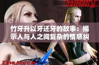 竹牙升以牙还牙的故事：揭示人与人之间复杂的情感纠葛