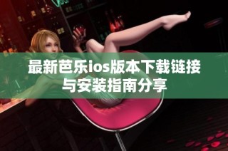 最新芭乐ios版本下载链接与安装指南分享