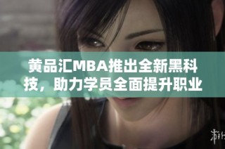 黄品汇MBA推出全新黑科技，助力学员全面提升职业竞争力