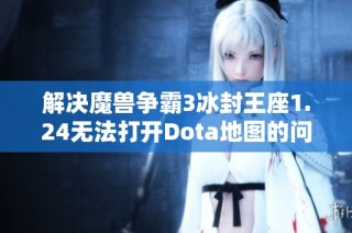 解决魔兽争霸3冰封王座1.24无法打开Dota地图的问题