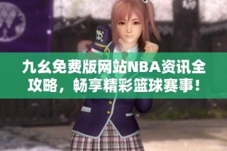 九幺免费版网站NBA资讯全攻略，畅享精彩篮球赛事！