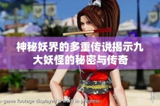 神秘妖界的多重传说揭示九大妖怪的秘密与传奇