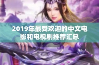 2019年最受欢迎的中文电影和电视剧推荐汇总