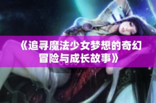 《追寻魔法少女梦想的奇幻冒险与成长故事》