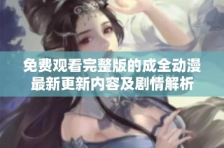 免费观看完整版的成全动漫最新更新内容及剧情解析