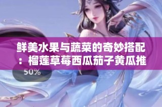 鲜美水果与蔬菜的奇妙搭配：榴莲草莓西瓜茄子黄瓜推荐