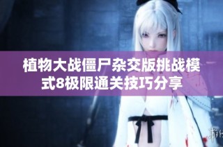 植物大战僵尸杂交版挑战模式8极限通关技巧分享