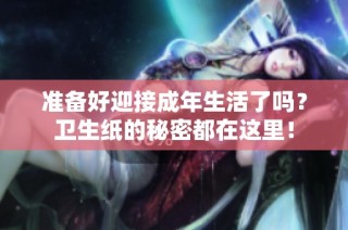 准备好迎接成年生活了吗？卫生纸的秘密都在这里！