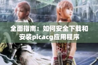 全面指南：如何安全下载和安装picacg应用程序
