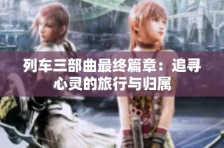 列车三部曲最终篇章：追寻心灵的旅行与归属
