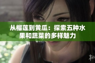 从榴莲到黄瓜：探索五种水果和蔬菜的多样魅力