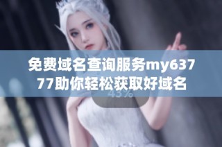 免费域名查询服务my63777助你轻松获取好域名