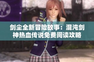 剑尘全新冒险故事：混沌剑神热血传说免费阅读攻略