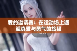 爱的邀请赛：在运动场上邂逅真爱与勇气的旅程
