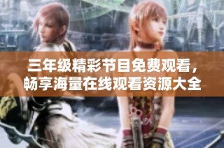 三年级精彩节目免费观看，畅享海量在线观看资源大全