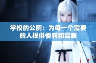 学校的公厕：为每一个需要的人提供便利和温暖