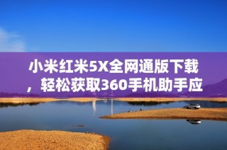 小米红米5X全网通版下载，轻松获取360手机助手应用