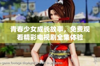 青春少女成长故事，免费观看精彩电视剧全集体验