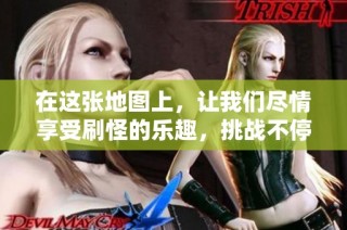 在这张地图上，让我们尽情享受刷怪的乐趣，挑战不停歇！