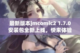 最新版本jmcomic2 1.7.0安装包全新上线，快来体验吧