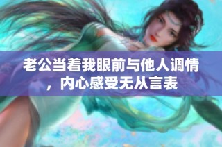 老公当着我眼前与他人调情，内心感受无从言表